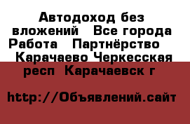 Автодоход без вложений - Все города Работа » Партнёрство   . Карачаево-Черкесская респ.,Карачаевск г.